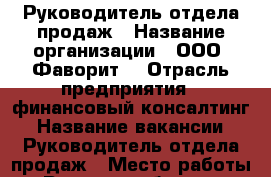 Руководитель отдела продаж › Название организации ­ ООО “Фаворит“ › Отрасль предприятия ­ финансовый консалтинг › Название вакансии ­ Руководитель отдела продаж › Место работы ­ Ростов и область › Подчинение ­ Дисциплине › Возраст от ­ 18 › Возраст до ­ 75 - Ростовская обл., Ростов-на-Дону г. Работа » Вакансии   